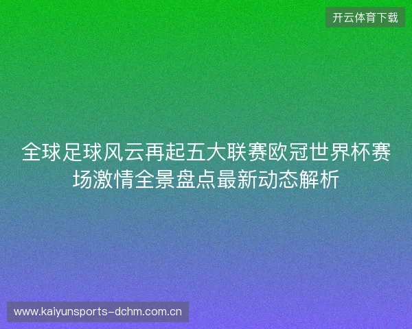 全球足球风云再起五大联赛欧冠世界杯赛场激情全景盘点最新动态解析