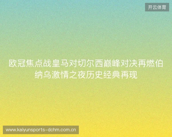 欧冠焦点战皇马对切尔西巅峰对决再燃伯纳乌激情之夜历史经典再现