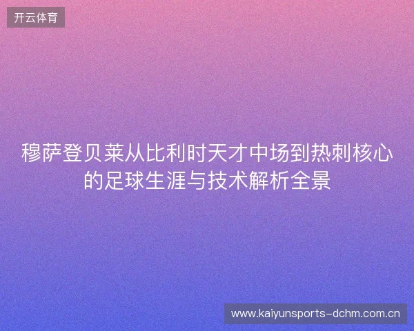 穆萨登贝莱从比利时天才中场到热刺核心的足球生涯与技术解析全景